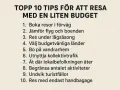 Topp 10 tips för en budget resa: boka tidigt, jämför boende, res under lågsäsong, välj budgetvänliga länder, bo på vandrarhem, använd kollektivtrafik, ät lokalt, begränsa aktiviteter, undvik turistfällor, res med handbagage.