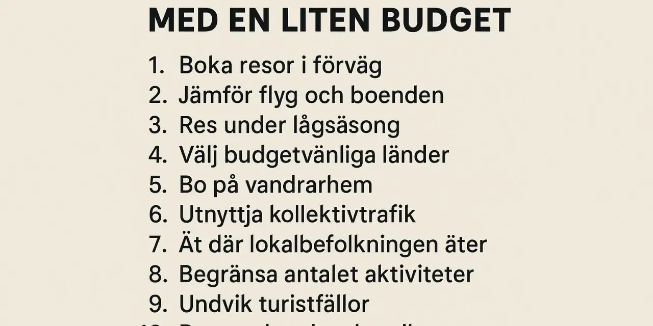 Topp 10 tips för en budget resa: boka tidigt, jämför boende, res under lågsäsong, välj budgetvänliga länder, bo på vandrarhem, använd kollektivtrafik, ät lokalt, begränsa aktiviteter, undvik turistfällor, res med handbagage.